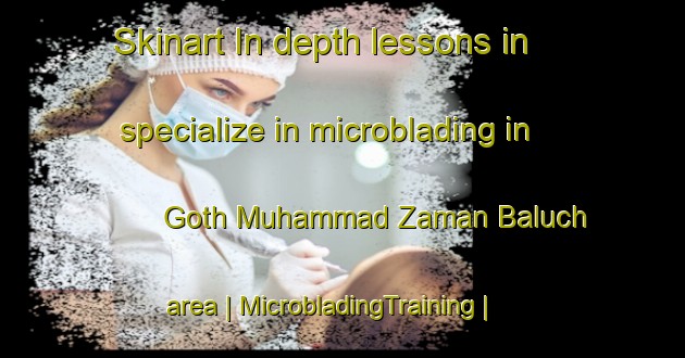 Skinart In-depth lessons in specialize in microblading in Goth Muhammad Zaman Baluch area | MicrobladingTraining | MicrobladingClasses | SkinartTraining-Pakistan